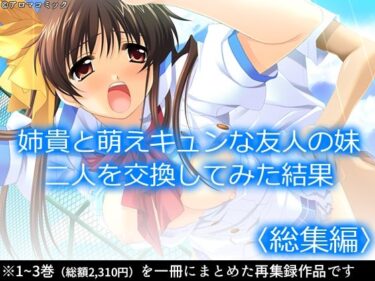 姉貴と萌えキュンな友人の妹二人を交換してみた結果  ＜総集編＞d_584887ーどこで見れる！？