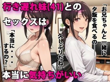 行き遅れ妹（41）とのセックスは本当に気持ちがいいd_586864ーどこで見れる！？