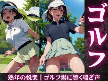 熟年の悦楽｜ゴルフ場に響く喘ぎ声d_588585ーどこで購入できる！？