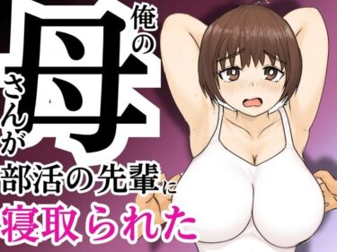俺の母さんが部活の先輩に寝取られたd_589270ーどこで読める！？