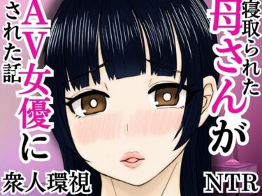 寝取られた母さんがAV女優にされた話d_592648ーどこで見れる！？