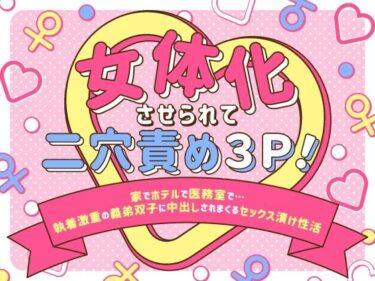 女体化させられて二穴責め3P！〜家でホテルで医務室で…執着激重の義弟双子に中出しされまくるセックス漬け性活〜d_593905ーどこで読める！？