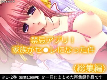 禁忌アプリ！家族がセ●レになった件  ＜総集編＞d_593972ーどこで読める！？