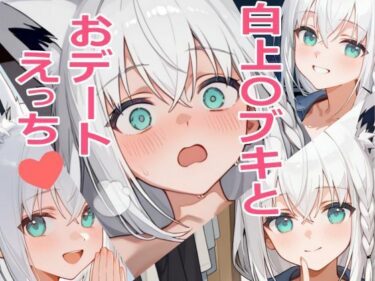 白上〇ブキとおデートえっち（はーと）d_589711ーどこで読める！？