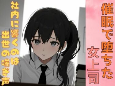 催●で堕ちた女上司ー社内に響くのは出世の喘ぎ声ーd_602204ーどこで読める！？