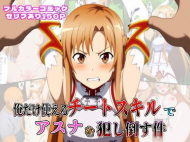 俺だけ使えるチートスキルでアスナを犯し倒す件d_603968ーどこで見れる！？