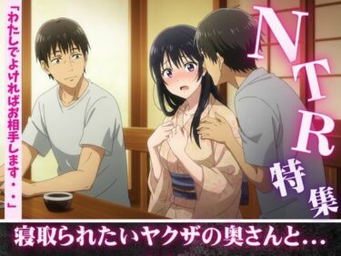 NTR特集！寝取られ願望のある親友を誘惑・ヤクザの奥さんが後輩たちに寝取らせる若頭d_608952ーどこで見れる！？