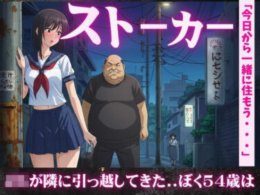 【54歳ストーカー物語】超巨乳のJKが隣に引っ越してきた・・・d_611872ーどこで見れる！？