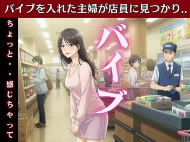 主婦はバイブを突っ込んだままスーパーのパートに行き店長とSEX！変態主婦はパンツを履かずスーパーに買い物に行き息子のお父さんとエッチd_611987ーどこで購入できる！？