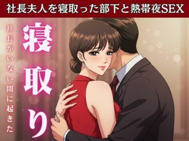 【NTR】社長が不在の時に社長の奥さんを寝取ってみた！社長宅のパーティに参加した時に社長の奥さんと部下はエッチd_611993ーどこで読める！？