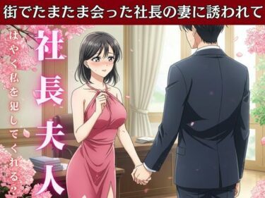 社長の奥さんに気に入られて部下は自宅に呼び出される！社長の奥さんと偶然道端で会い愚痴を聞くうちに泣いてしまい慰めるd_612959ーどこで読める！？