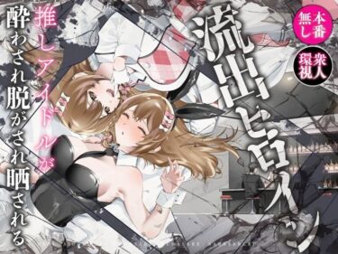 流出ヒロイン 〜推しアイドルが酔わされ脱がされ晒される〜d_613796ーどこで見れる！？