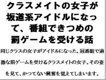 クラスメイトの女子が坂道系アイドルになって、番組できつめの罰ゲームを受ける話d_615852ーどこで読める！？
