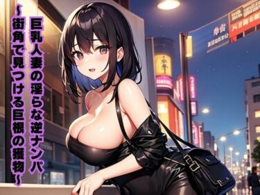 巨乳人妻の淫らな逆ナンパ〜街角で見つける巨根の獲物〜d_616707ーどこで見れる！？