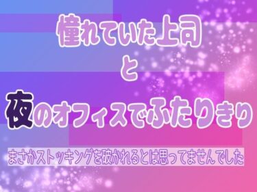 憧れていた上司と夜のオフィスでふたりきり 〜まさかストッキングを破かれるとは思ってませんでした〜d_620521ーどこで読める！？