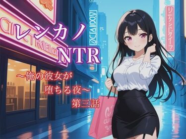 レンカノNTR3:俺の彼女が‘お客様対応’で堕ちる夜d_622074ーどこで読める！？
