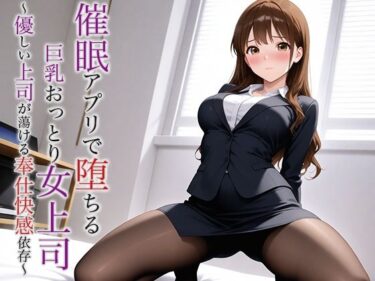 催●アプリで堕ちる巨乳おっとり女上司 〜優しい上司が蕩ける奉仕快感依存〜d_624319ーどこで読める！？