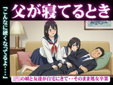 父が寝てるとき｜JKの娘と友達が自宅にきて・・そのまま処女卒業「こんなに硬くなってるよ・・・・d_625368ーどこで購入できる！？