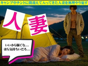 キャンプ中テントに間違えて入ってきた人妻を無理やり●す物語d_627569ーどこで購入できる！？