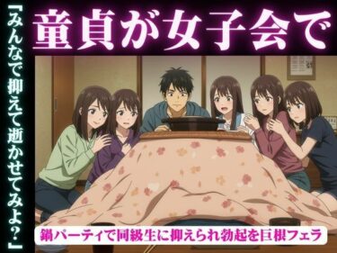 同級生で集まった鍋パーティ！そこで童貞を告白したら全員に抑えられてフェラされて秒イキd_631844ーどこで見れる！？