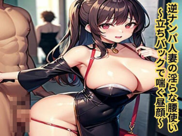 逆ナンパ人妻の淫らな腰使い〜立ちバックで喘ぐ昼顔〜d_634556ーどこで読める！？