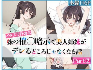 イタズラ好きな妹の催◯暗示で美人姉妹がデレるどころじゃなくなる話Part 2d_636958ーどこで見れる！？