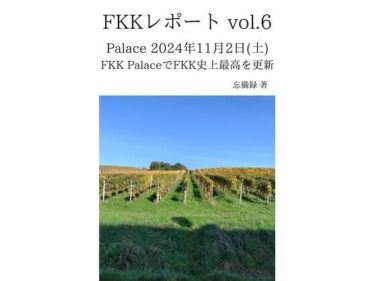 FKKレポート vol.6 Palace 2024年11月2日（土） FKK PalaceでFKK史上最高を更新d_637068ーどこで読める！？
