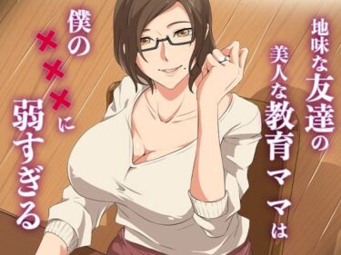 地味な友達の美人な教育ママは僕の×××に弱すぎるd_637656ーどこで読める！？