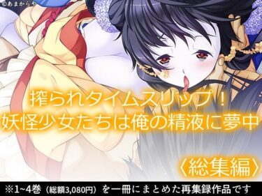 搾られタイムスリップ！妖怪少女たちは俺の精液に夢中  ＜総集編＞d_639069ーどこで見れる！？