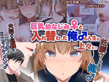 【JP/EN】巨乳幼なじみ♀と入れ替わった俺♂の人生は…上々だ！？_（松任知基FANBOX2025.2まとめ）d_639344ーどこで読める！？