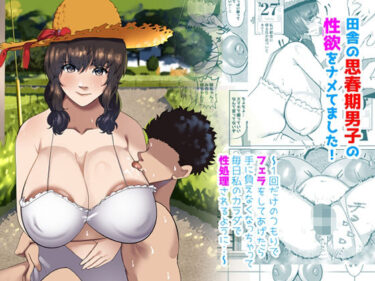 田舎の思春期男子の性欲をナメてました！〜1回だけのつもりでフェラをしてあげたら手に負えなくなっちゃって毎日私のカラダで性処理されるように・・〜d_628496ーどこで読める！？