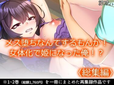 メス堕ちなんてするもんか！ 女体化で姫になった俺！？ ＜総集編＞d_643027ーどこで読める！？