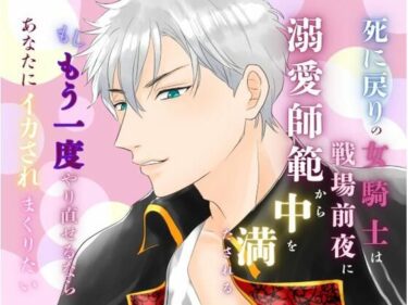 死に戻りの女騎士は、戦場前夜に溺愛師範から中を満たされる〜もしもう一度やり直せるなら、あなたにイカされまくりたい〜d_643724ーどこで読める！？
