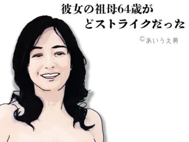 彼女の祖母64歳がどストライクだったd_644606ーどこで読める！？