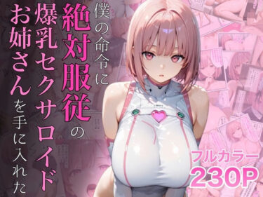僕の命令に絶対服従の爆乳セクサロイドお姉さんを手に入れたd_645935ーどこで読める！？