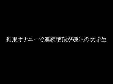 拘束オナニーで連続絶頂が趣味の女学生d_646684ーどこで見れる！？