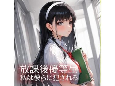 放課後優等生  私は彼らに犯●れるd_647530ーどこで見れる！？