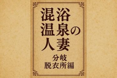 混浴温泉の人妻  分岐  脱衣所編d_649715ーどこで読める！？