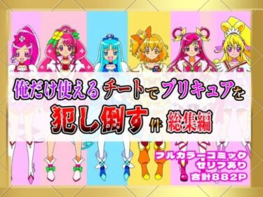 俺だけ使えるチートでプリキュアを犯し倒す件総集編d_654388ーどこで見れる！？