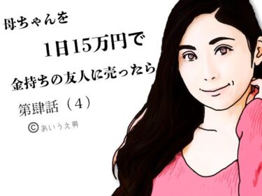 第肆話 母ちゃんを1日15万円で金持ちの友人に売ったらd_654872ーどこで購入できる！？