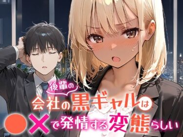 会社の後輩の黒ギャルは●●で発情する変態らしいd_656454ーどこで見れる！？