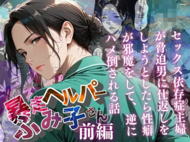 【暴走ヘルパーふみ子さん】セックス依存症主婦が脅迫男に仕返しをしようとしたら性癖が邪魔をして逆にハメ倒される話  （前編）d_659070ーどこで購入できる！？