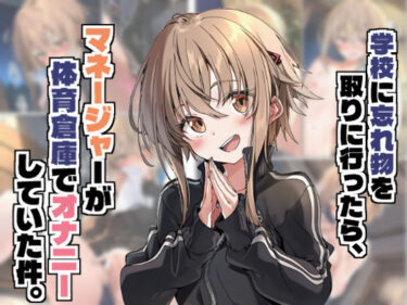 学校に忘れ物を取りに行ったら、マネージャーが体育倉庫でオナニーしていた件。d_666625ーどこで読める！？