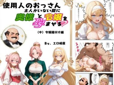 使用人のおっさん主人がいない間に奥様と令嬢を孕ませる（中）令嬢種付け編d_667020ーどこで購入できる！？