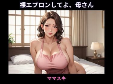 裸エプロンしてよ、母さんd_669971ーどこで見れる！？