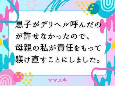息子がデリヘル呼んだのが許せなかったので、 母親の私が責任をもって躾け直すことにしました。d_671415ーどこで読める！？