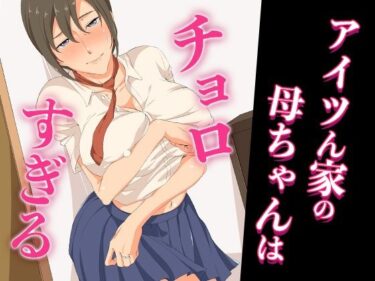 アイツん家の母ちゃんはチョロすぎるd_671454ーどこで読める！？