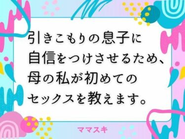 引きこもりの息子に自信をつけさせるため、母の私が初めてのセックスを教えます。d_673462ーどこで購入できる！？