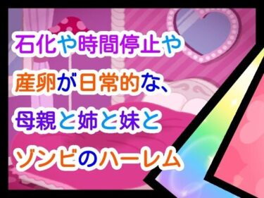 石化や時間停止や産卵が日常な、母親と姉と妹とゾンビのハーレムd_661633ーどこで見れる！？