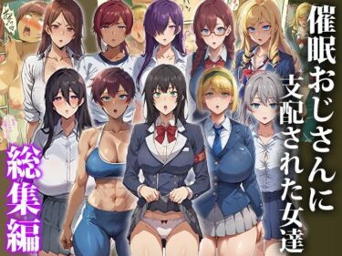催●おじさんに支配された女達〜女子校生総集編d_671639ーどこで見れる！？